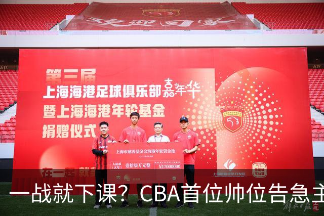 一战就下课？CBA首位帅位告急主帅曝光，遭球迷口诛笔伐