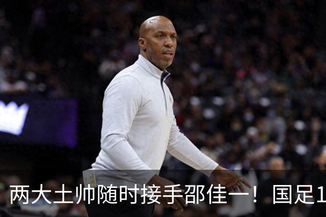 两大土帅随时接手邵佳一！国足11月再掉链子，总局不会客气了！已无关乎大连能否夺冠
