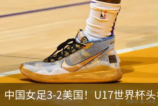 中国女足3-2美国！U17世界杯头名出线 将战法国 刘雨希世界波+双响