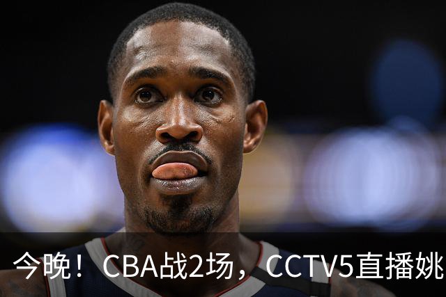 今晚！CBA战2场，CCTV5直播姚明老东家上海男篮VS广东男篮，吉林男篮PK宁波