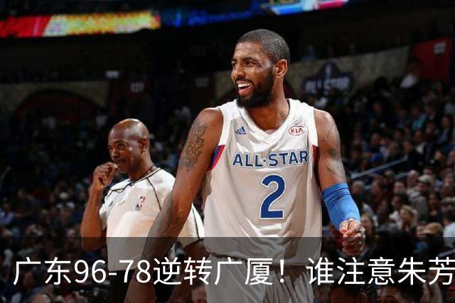 广东96-78逆转广厦！谁注意朱芳雨萨姆纳表情，首钢狂胜58分抢49板