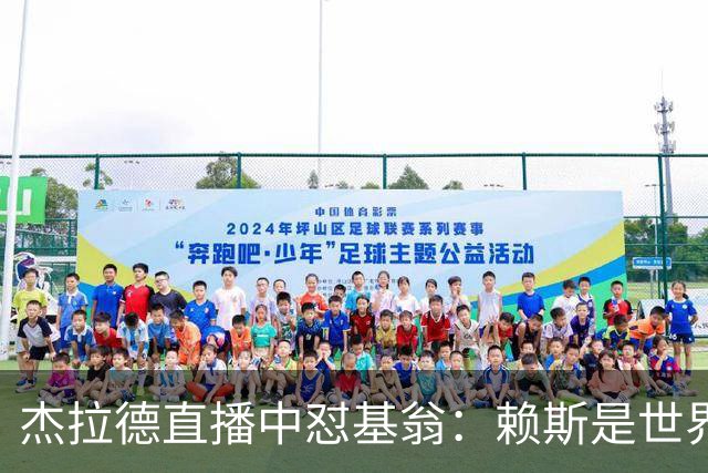 杰拉德直播中怼基翁：赖斯是世界级，你没必要靠质疑他博眼球