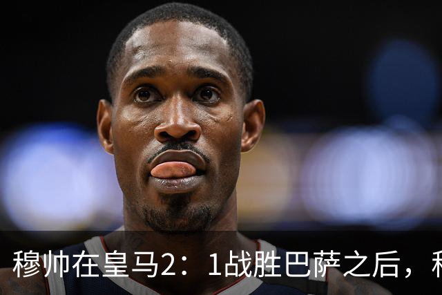 穆帅在皇马2：1战胜巴萨之后，称赞左后卫库库雷利亚成功限制了亚马尔