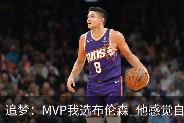 追梦：MVP我选布伦森 他感觉自己即使夺冠了还是得不到尊重