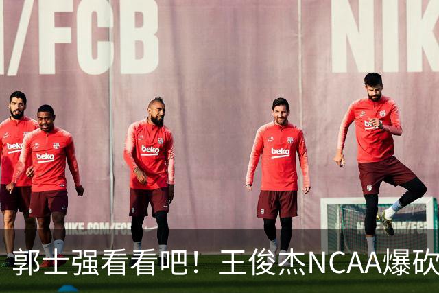 郭士强看看吧！王俊杰NCAA爆砍31分带队赢球，为何差距那么大？