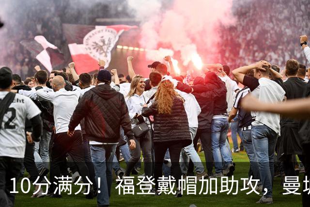 10分满分！福登戴帽加助攻，曼城主场5比1大胜