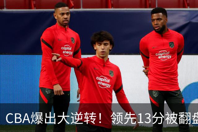 CBA爆出大逆转！领先13分被翻盘，吞下赛季两连败，国手16投6中